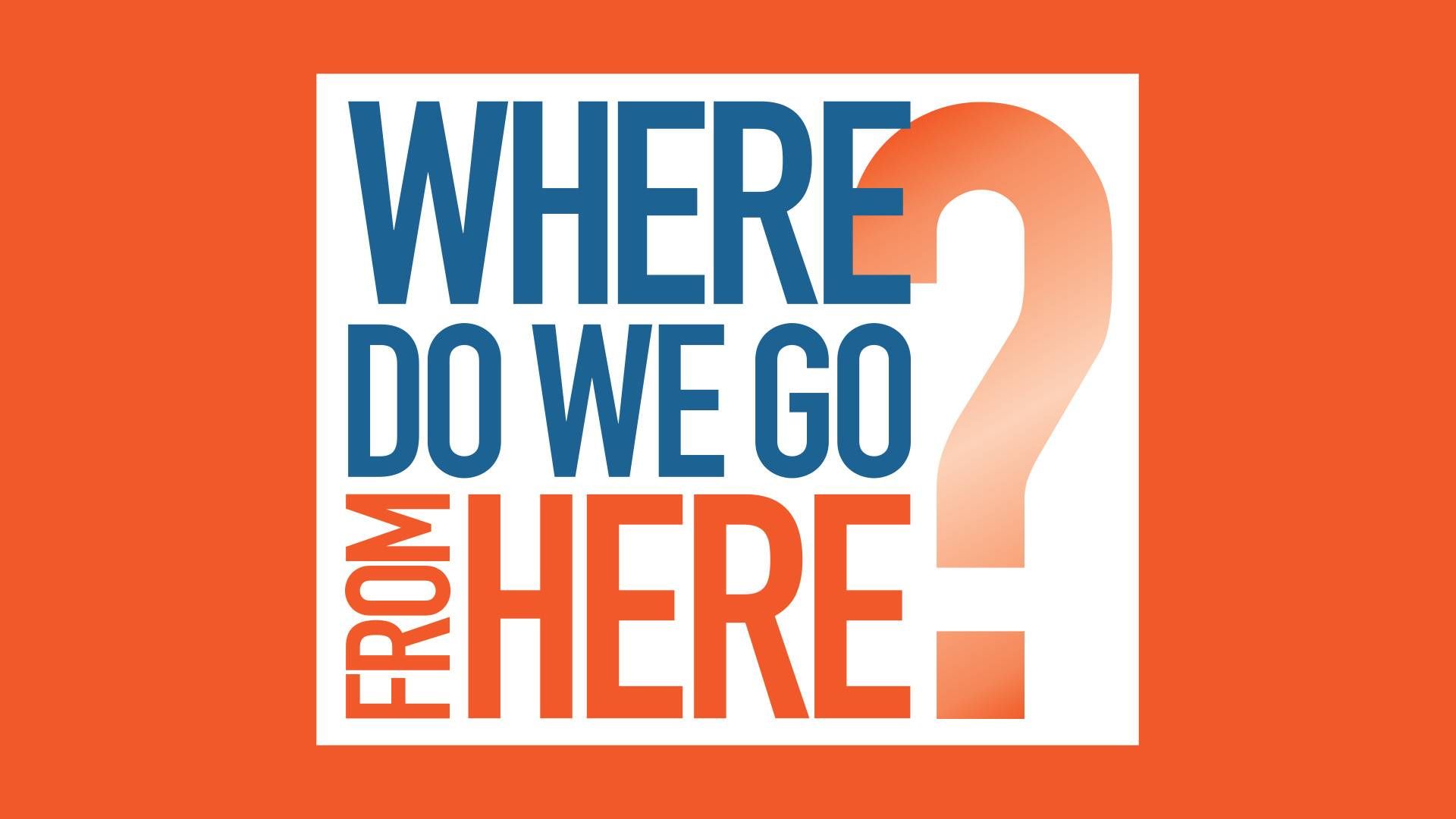 Where do we go from here?